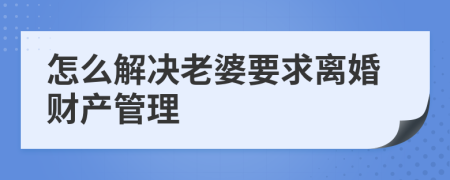 怎么解決老婆要求離婚財(cái)產(chǎn)管理