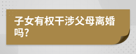 子女有權(quán)干涉父母離婚嗎?