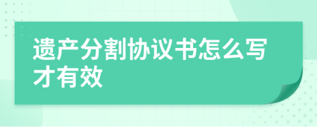 遺產(chǎn)分割協(xié)議書怎么寫才有效