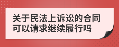關(guān)于民法上訴訟的合同可以請(qǐng)求繼續(xù)履行嗎