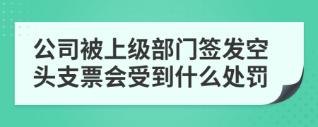 公司被上級部門簽發(fā)空頭支票會受到什么處罰