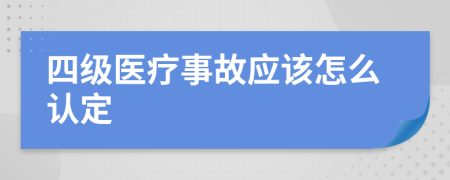四級(jí)醫(yī)療事故應(yīng)該怎么認(rèn)定
