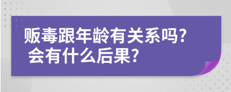 販毒跟年齡有關(guān)系嗎? 會有什么后果?