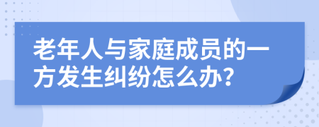 老年人與家庭成員的一方發(fā)生糾紛怎么辦？