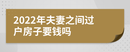 2022年夫妻之間過戶房子要錢嗎