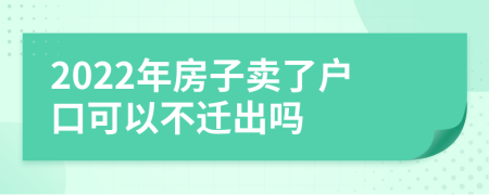 2022年房子賣(mài)了戶(hù)口可以不遷出嗎