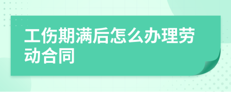 工傷期滿后怎么辦理勞動合同