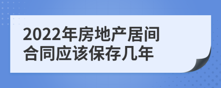 2022年房地產(chǎn)居間合同應(yīng)該保存幾年