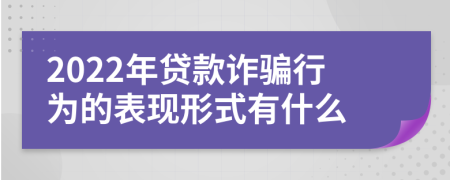2022年貸款詐騙行為的表現形式有什么