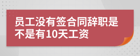 員工沒有簽合同辭職是不是有10天工資