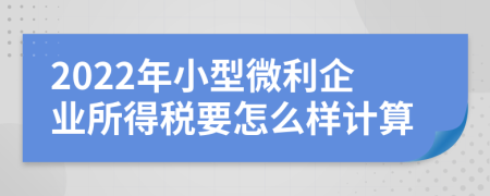 2022年小型微利企業(yè)所得稅要怎么樣計算