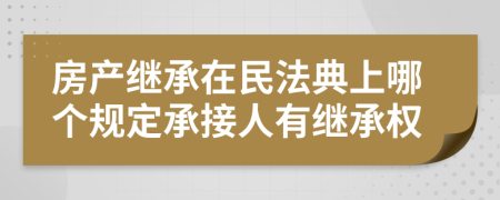 房產(chǎn)繼承在民法典上哪個(gè)規(guī)定承接人有繼承權(quán)
