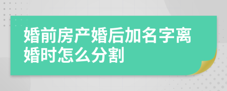 婚前房產(chǎn)婚后加名字離婚時(shí)怎么分割