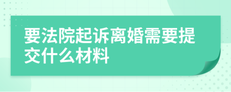 要法院起訴離婚需要提交什么材料