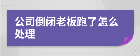 公司倒閉老板跑了怎么處理