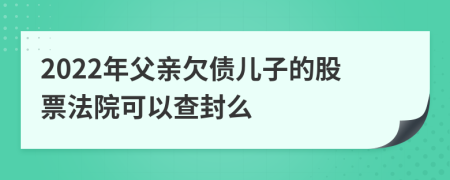 2022年父親欠債兒子的股票法院可以查封么