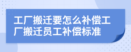 工廠搬遷要怎么補(bǔ)償工廠搬遷員工補(bǔ)償標(biāo)準(zhǔn)