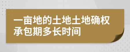 一畝地的土地土地確權(quán)承包期多長時間