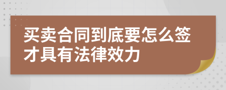 買賣合同到底要怎么簽才具有法律效力
