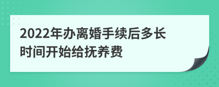 2022年辦離婚手續(xù)后多長時(shí)間開始給撫養(yǎng)費(fèi)