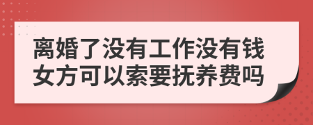 離婚了沒有工作沒有錢女方可以索要撫養(yǎng)費嗎
