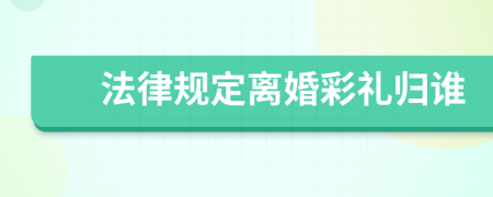 法律規(guī)定離婚彩禮歸誰