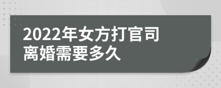 2022年女方打官司離婚需要多久