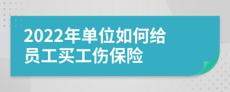 2022年單位如何給員工買工傷保險(xiǎn)