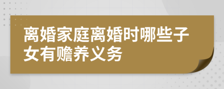 離婚家庭離婚時哪些子女有贍養(yǎng)義務(wù)