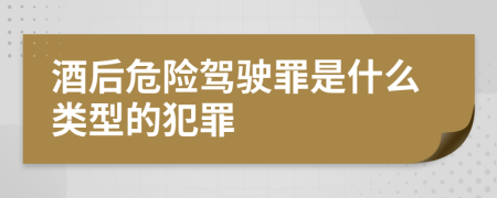 酒后危險駕駛罪是什么類型的犯罪