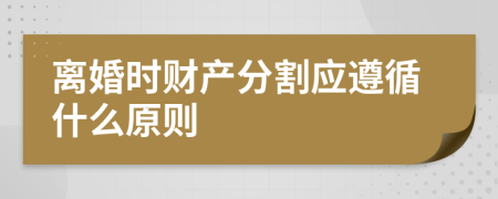離婚時財產分割應遵循什么原則