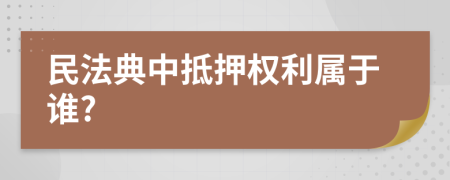 民法典中抵押權(quán)利屬于誰?