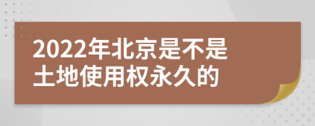 2022年北京是不是土地使用權(quán)永久的