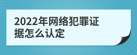 2022年網(wǎng)絡(luò)犯罪證據(jù)怎么認(rèn)定