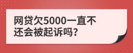 網(wǎng)貸欠5000一直不還會被起訴嗎？