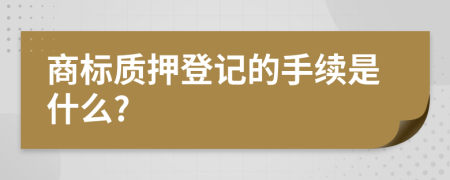 商標(biāo)質(zhì)押登記的手續(xù)是什么?