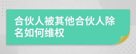合伙人被其他合伙人除名如何維權(quán)