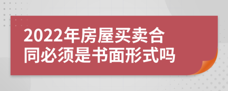 2022年房屋買賣合同必須是書面形式嗎