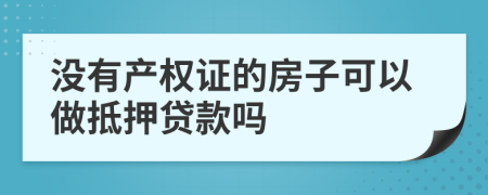 沒有產(chǎn)權(quán)證的房子可以做抵押貸款嗎