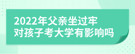 2022年父親坐過牢對孩子考大學(xué)有影響嗎