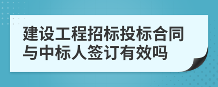 建設(shè)工程招標(biāo)投標(biāo)合同與中標(biāo)人簽訂有效嗎