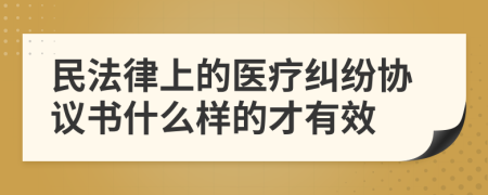 民法律上的醫(yī)療糾紛協(xié)議書什么樣的才有效