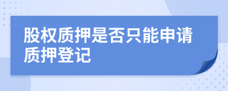 股權(quán)質(zhì)押是否只能申請質(zhì)押登記