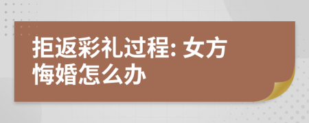 拒返彩禮過程: 女方悔婚怎么辦