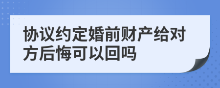 協(xié)議約定婚前財產(chǎn)給對方后悔可以回嗎