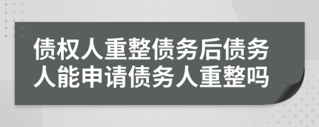 債權(quán)人重整債務(wù)后債務(wù)人能申請債務(wù)人重整嗎