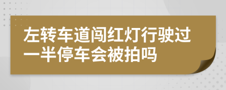 左轉(zhuǎn)車道闖紅燈行駛過(guò)一半停車會(huì)被拍嗎