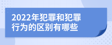 2022年犯罪和犯罪行為的區(qū)別有哪些
