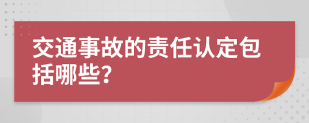 交通事故的責(zé)任認(rèn)定包括哪些？