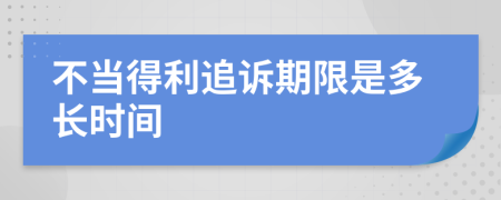 不當(dāng)?shù)美吩V期限是多長時間